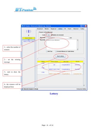 1：select the number of
winners




2 ： set the winning
message




3 ： start to draw the
lottery




4：the winners will be
displayed here



                                    Lottery




                         Page - 8 - of 14
 
