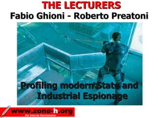THE LECTURERS
Fabio Ghioni - Roberto Preatoni




  Profiling modern State and
      Industrial Espionage
www.zone-h.org
   the Internet thermometer
 
