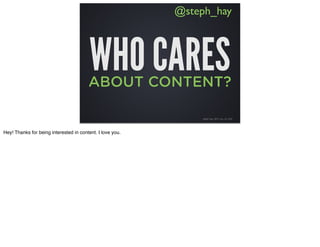 @steph_hay



                                         WHO CARES
                                        ABOUT CONTENT?

                                                               steph hay {BT} nov 22, 2011




Hey! Thanks for being interested in content. I love you.
 