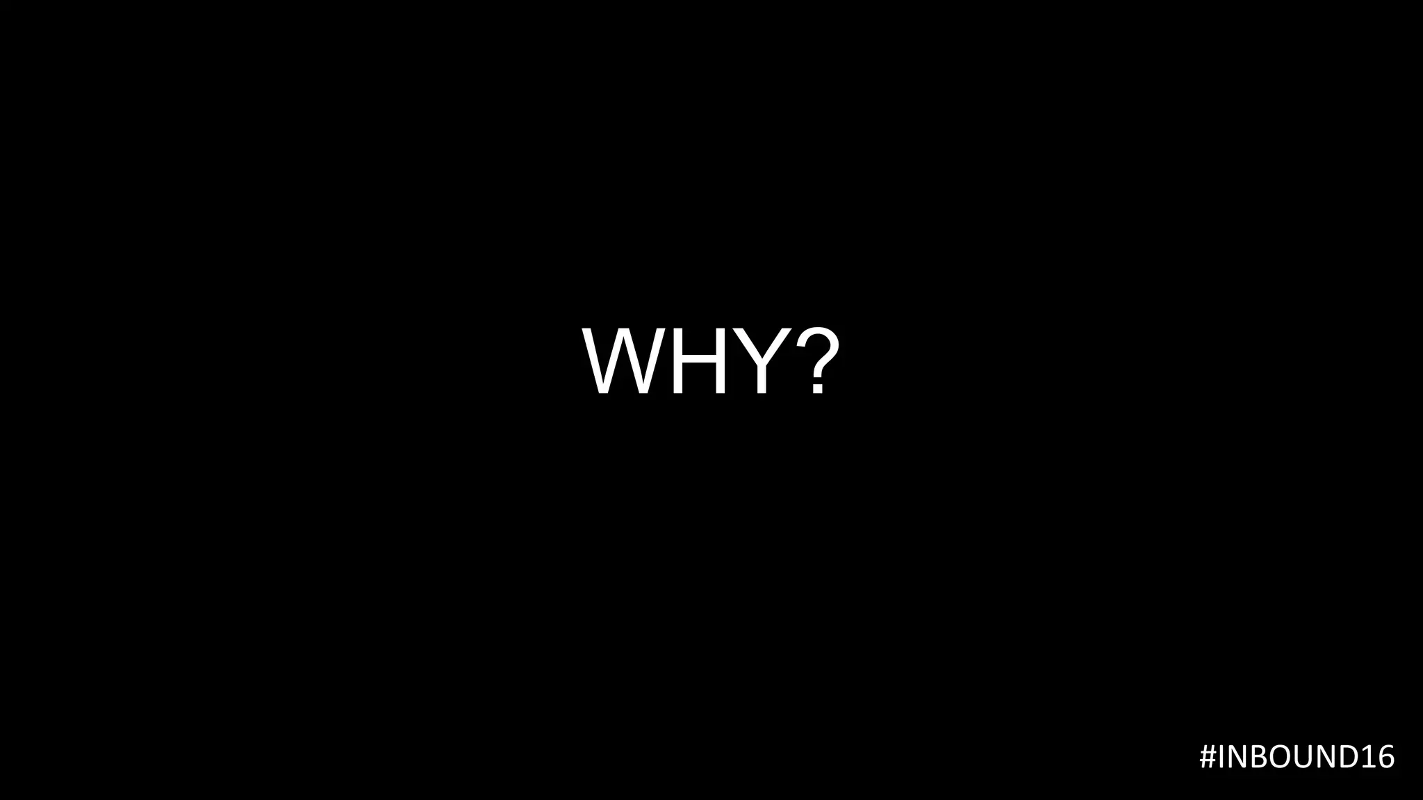 WHY?
	#INBOUND16					
 