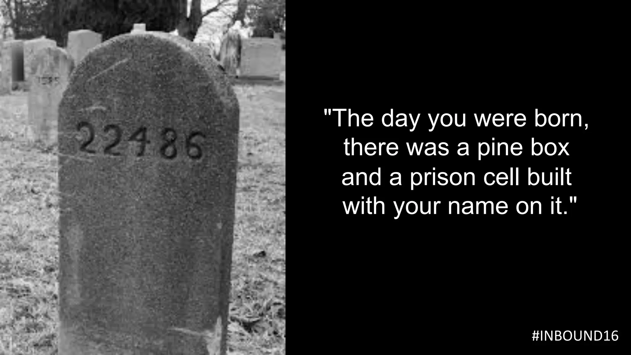 "The day you were born,
there was a pine box
and a prison cell built
with your name on it."
	#INBOUND16					
 