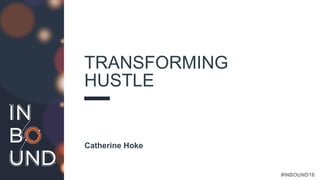 #INBOUND16
TRANSFORMING
HUSTLE
Catherine Hoke
 