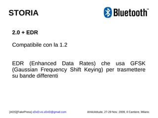 2.0 + EDR Compatibile con la 1.2 EDR (Enhanced Data Rates) che usa GFSK (Gaussian Frequency Shift Keying) per trasmettere su bande differenti [AOS][FakePress]  [email_address] AHAcktitude, 27-29 Nov. 2009, Il Cantiere, Milano STORIA 