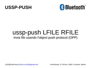ussp-push LFILE RFILE invia file usando l'object push protocol (OPP) [AOS][FakePress]  [email_address] AHAcktitude, 27-29 Nov. 2009, Il Cantiere, Milano USSP-PUSH 