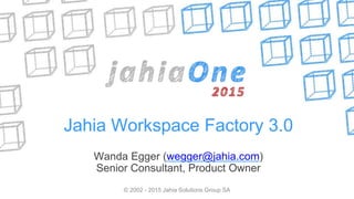 © 2002 - 2015 Jahia Solutions Group SA
Jahia Workspace Factory 3.0
Wanda Egger (wegger@jahia.com)
Senior Consultant, Product Owner
 
