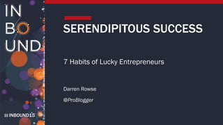 INBOUND15
SERENDIPITOUS SUCCESS
7 Habits of Lucky Entrepreneurs
Darren Rowse
@ProBlogger
 