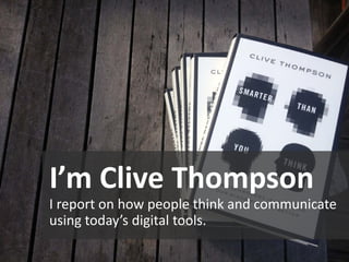 I’m Clive Thompson
I report on how people think and communicate
using today’s digital tools.
 