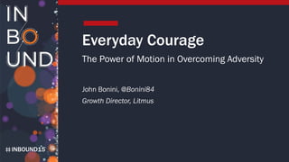 INBOUND15
Everyday Courage
The Power of Motion in Overcoming Adversity
John Bonini, @Bonini84
Growth Director, Litmus
 