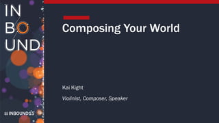 INBOUND15
Composing Your World
Kai Kight
Violinist, Composer, Speaker
 