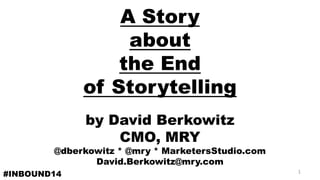 A Story
about
the End
of Storytelling
by David Berkowitz
CMO, MRY
@dberkowitz * @mry * MarketersStudio.com
David.Berkowitz@mry.com
#INBOUND14 1
 