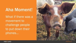 #INBOUND14
Aha Moment!
What if there was a
movement to
challenge people
to put down their
phones…
 