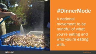 #INBOUND14
#DinnerMode
A national
movement to be
mindful of what
you’re eating and
who you’re eating
with.
 
