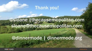 #INBOUND14
Thank you!
@sloane |thecausemopolitan.com
sloane@thecausemopolitan.com
@dinnermode | dinnermode.org
 
