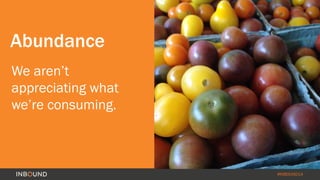 #INBOUND14
Abundance
We aren’t
appreciating what
we’re consuming.
 