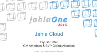 Jahia Cloud
Piyush Patel
GM Americas & EVP Global Alliances
© 2002 - 2015 Jahia Solutions Group SA
 