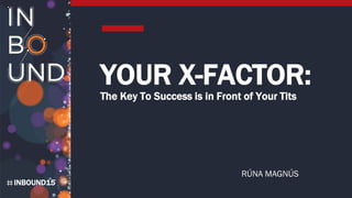 INBOUND15
YOUR X-FACTOR:
The Key To Success is in Front of Your Tits
RÚNA MAGNÚS
 