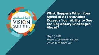 What Happens When Your
Speed of AI Innovation
Exceeds Your Ability to See
the Regulatory Challenges
Ahead?
May 17, 2022
Robert E. Cattanach, Partner
Dorsey & Whitney, LLP
1
 