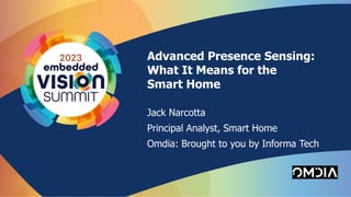Information Classification: General
Advanced Presence Sensing:
What It Means for the
Smart Home
Jack Narcotta
Principal Analyst, Smart Home
Omdia: Brought to you by Informa Tech
 