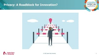 Privacy: A Roadblock for Innovation?
3
© 2022 Santa Clara University
 