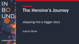INBOUND15
The Heroine’s Journey
Justine Musk
stepping into a bigger story
 