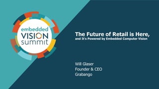 The Future of Retail is Here,
and It's Powered by Embedded Computer Vision
Will Glaser
Founder & CEO
Grabango
 