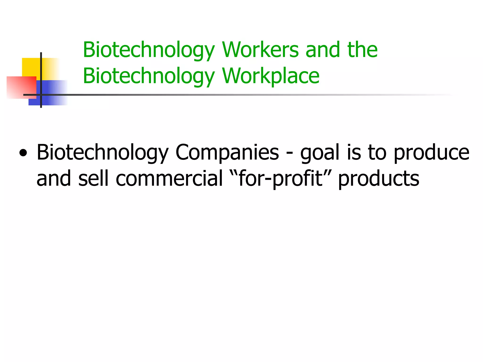 Biotechnology Workers and the
Biotechnology Workplace
• Biotechnology Companies - goal is to produce
and sell commercial “for-profit” products

 