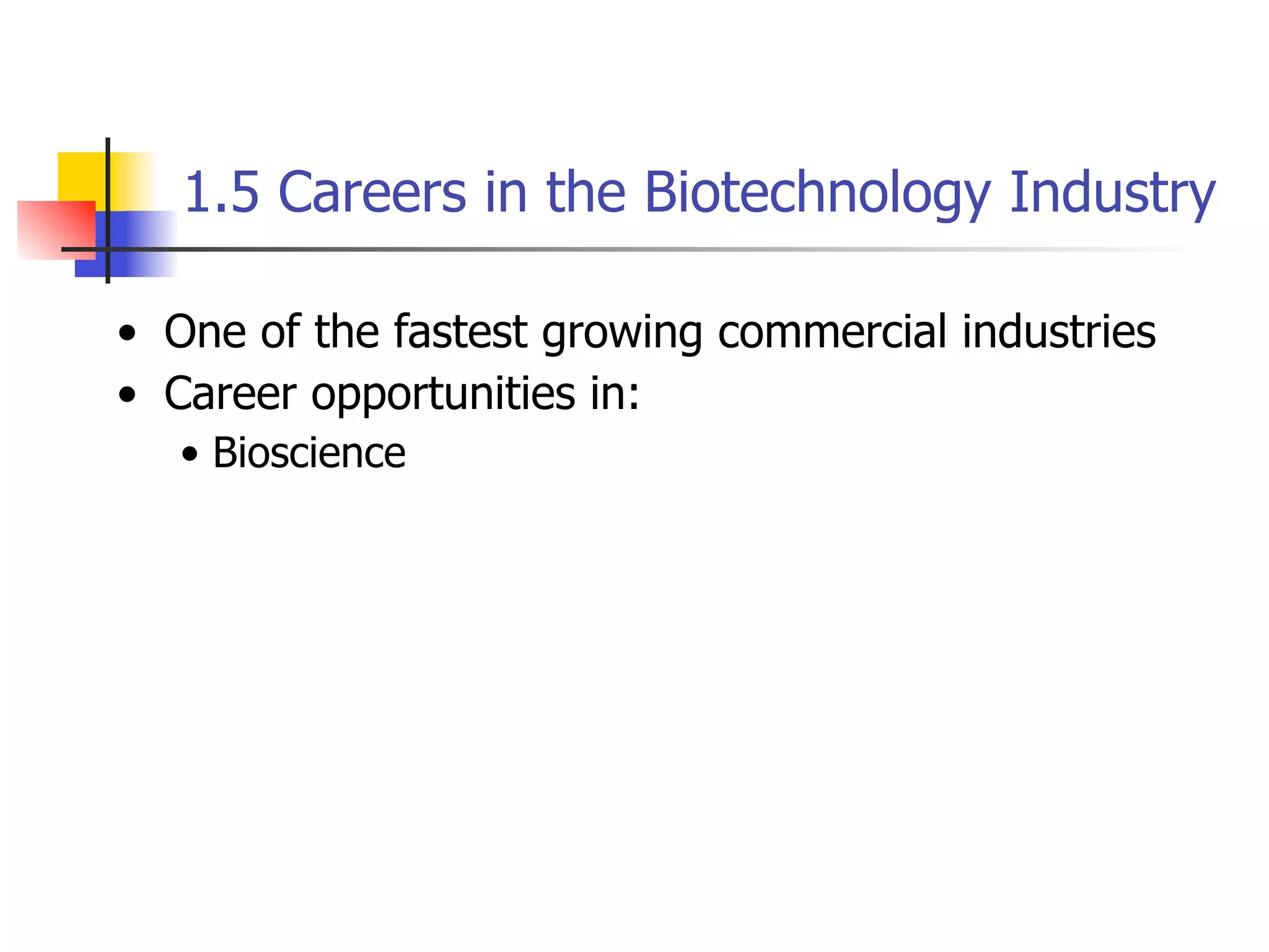 1.5 Careers in the Biotechnology Industry
• One of the fastest growing commercial industries
• Career opportunities in:
• Bioscience

 