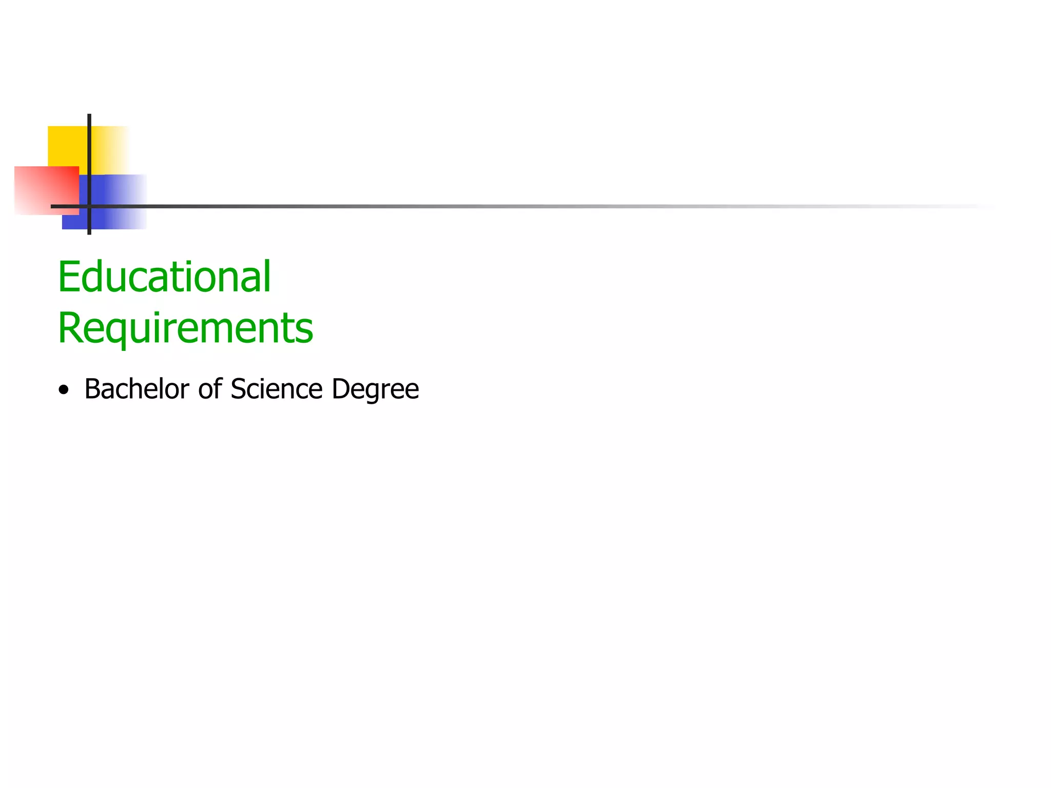 Educational
Requirements
• Bachelor of Science Degree

 