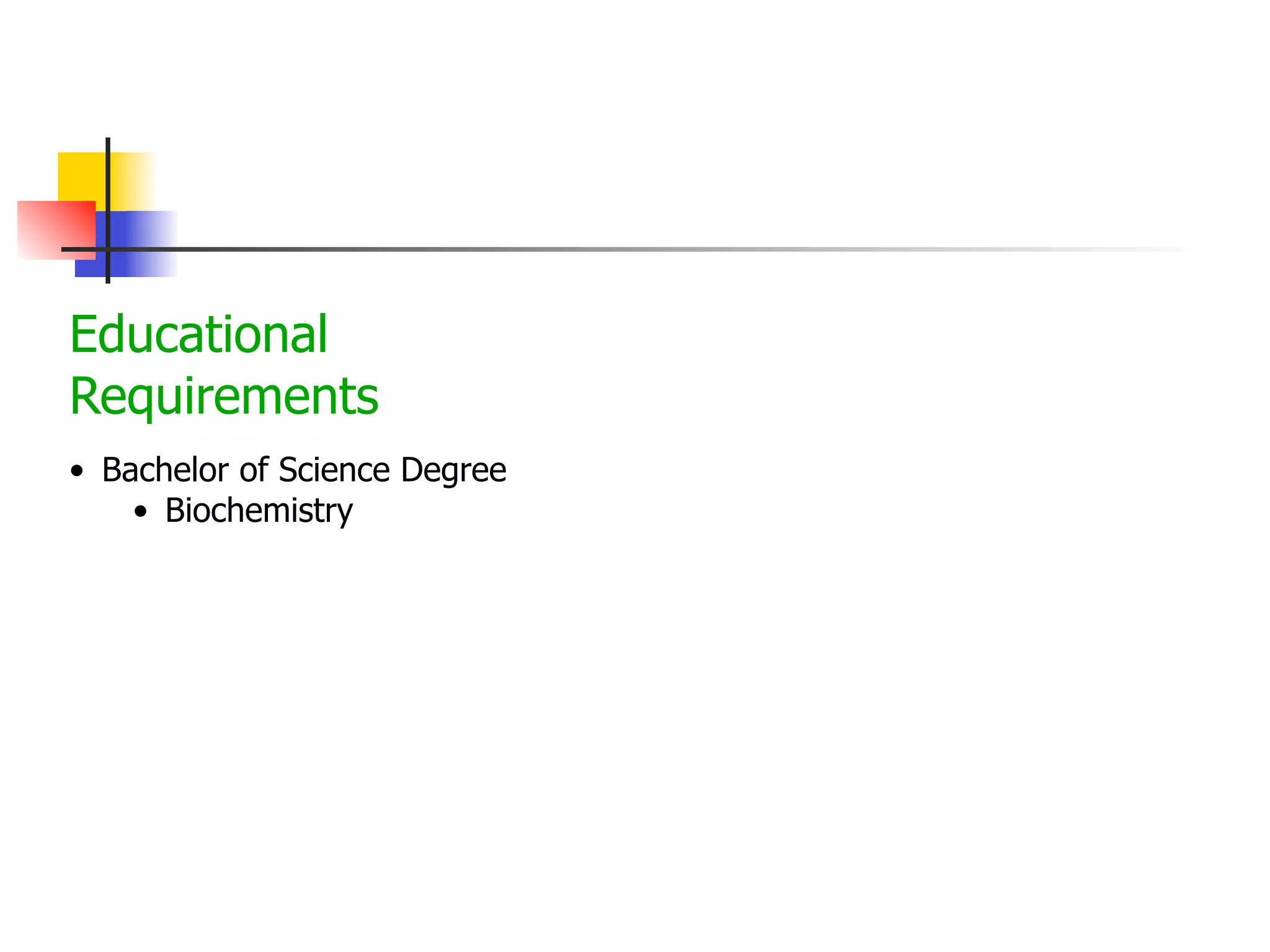 Educational
Requirements
• Bachelor of Science Degree
• Biochemistry

 
