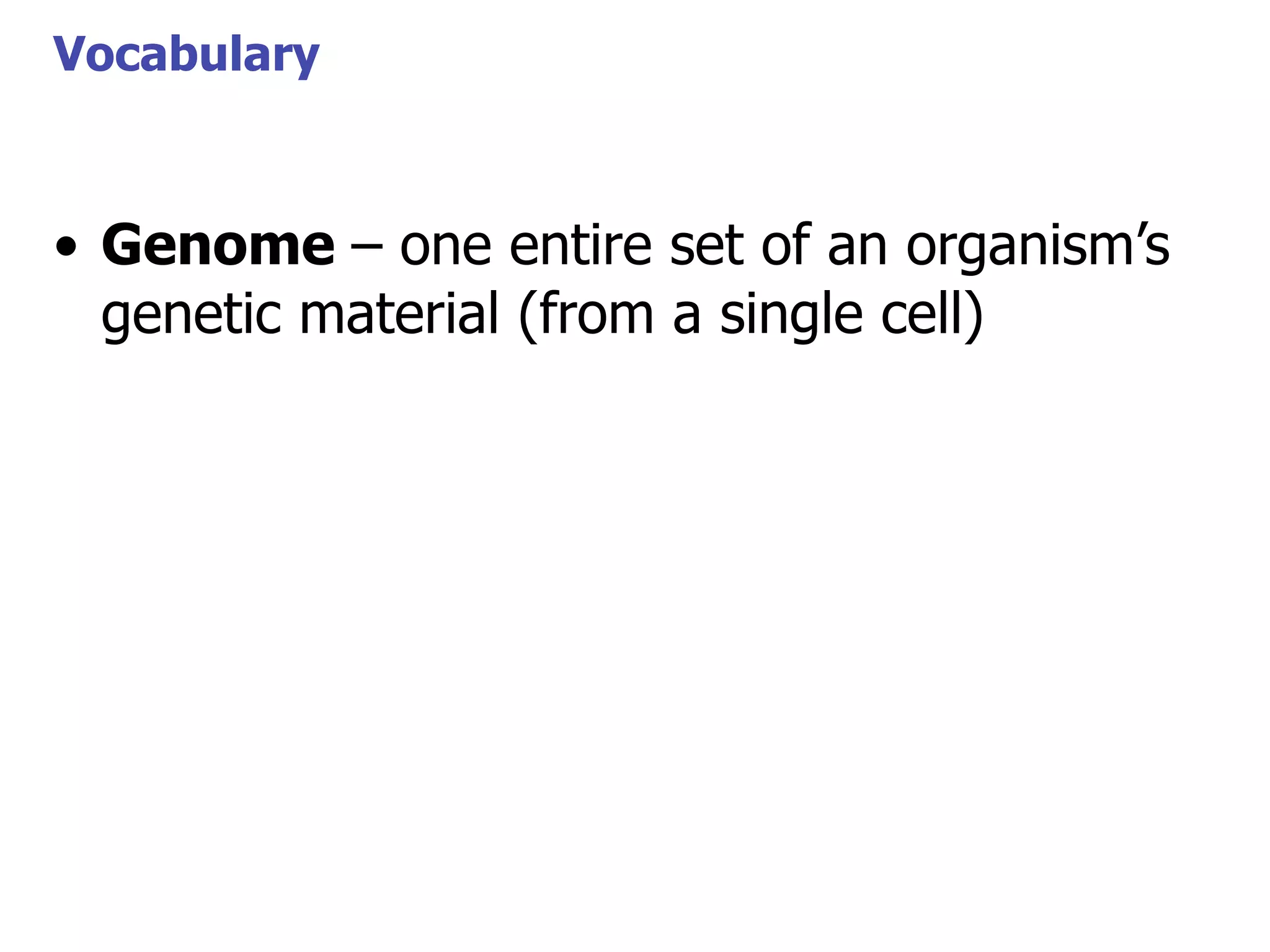 Vocabulary

• Genome – one entire set of an organism’s
genetic material (from a single cell)

 