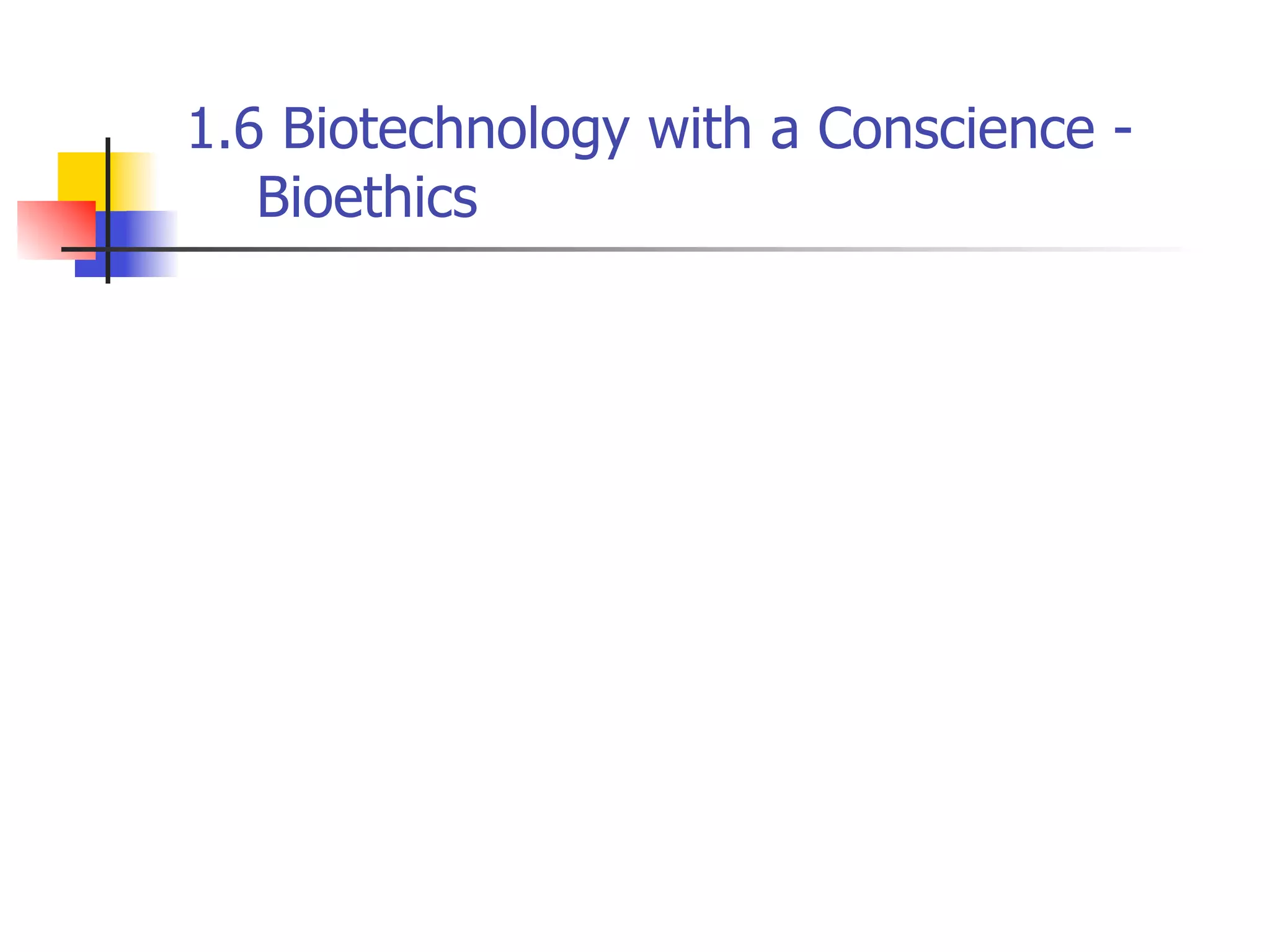 1.6 Biotechnology with a Conscience Bioethics

 
