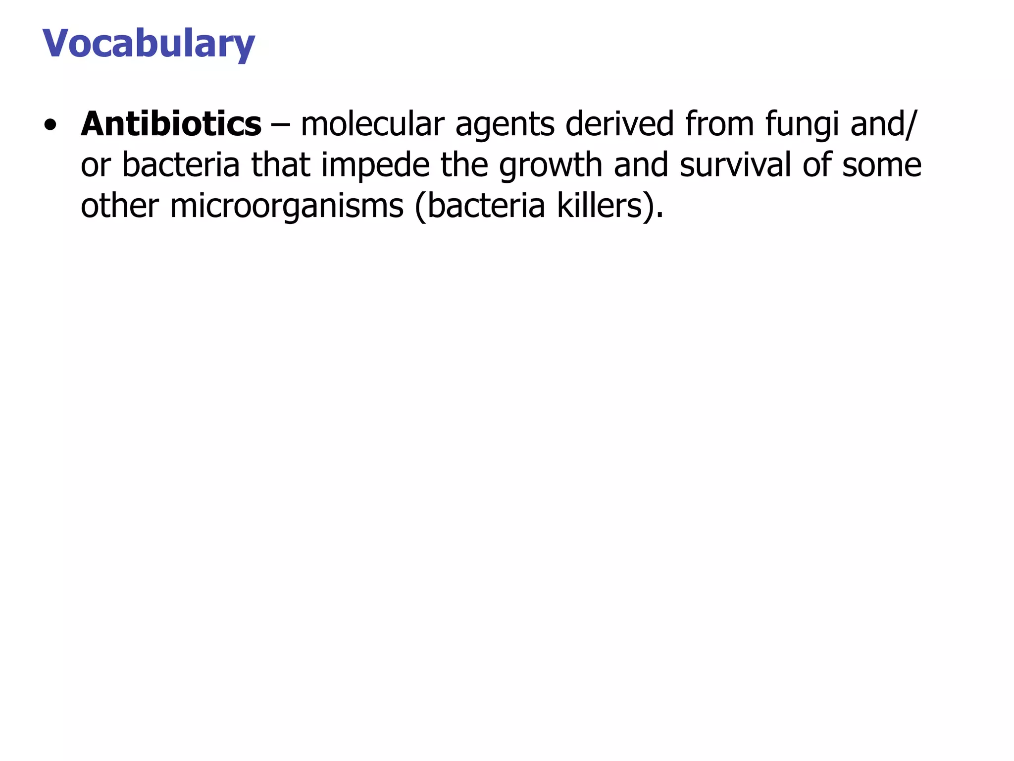 Vocabulary
• Antibiotics – molecular agents derived from fungi and/
or bacteria that impede the growth and survival of some
Vocabulary
other microorganisms (bacteria killers).

 
