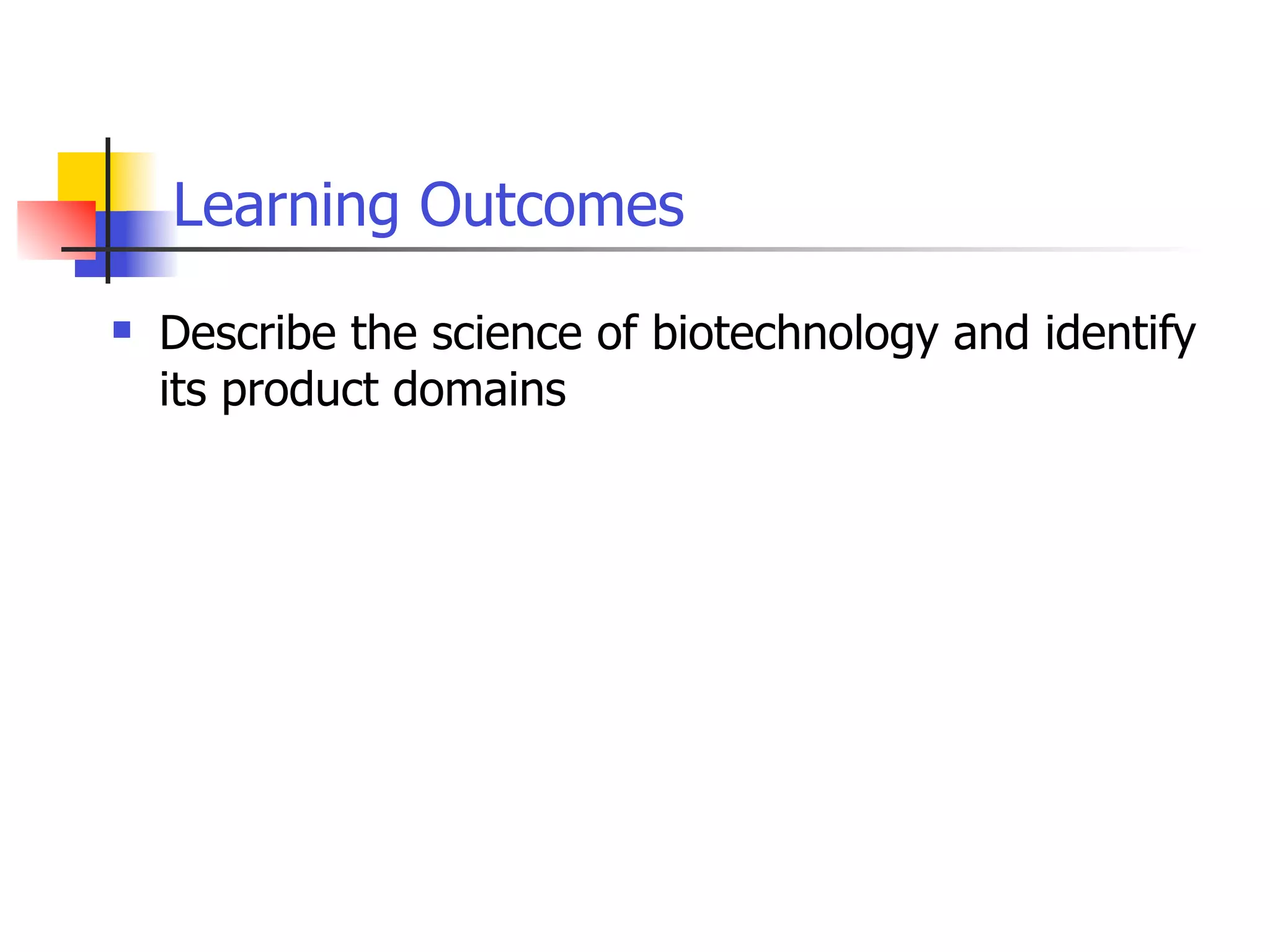 Learning Outcomes


Describe the science of biotechnology and identify
its product domains

 