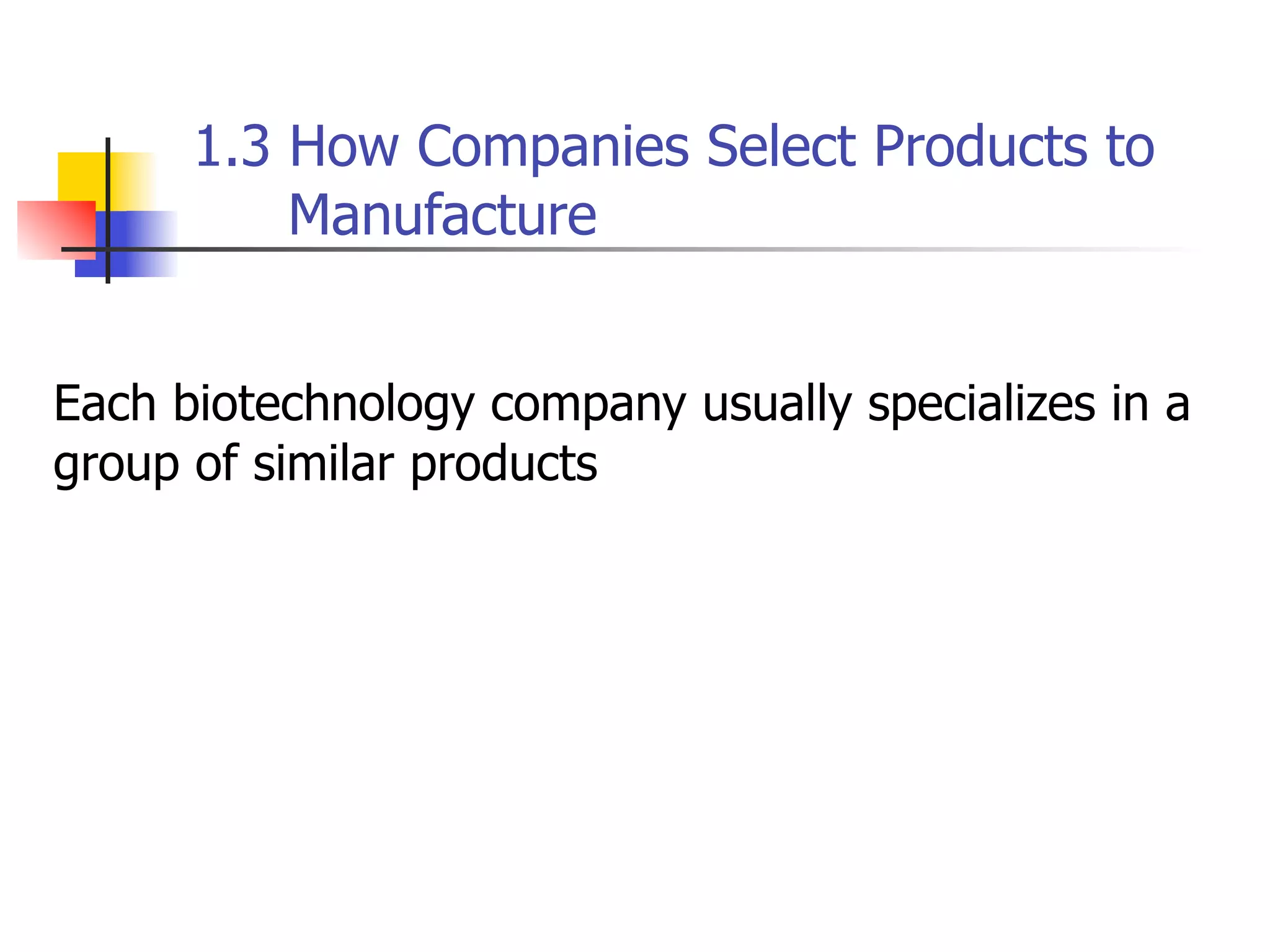 1.3 How Companies Select Products to
Manufacture
Each biotechnology company usually specializes in a
group of similar products

 