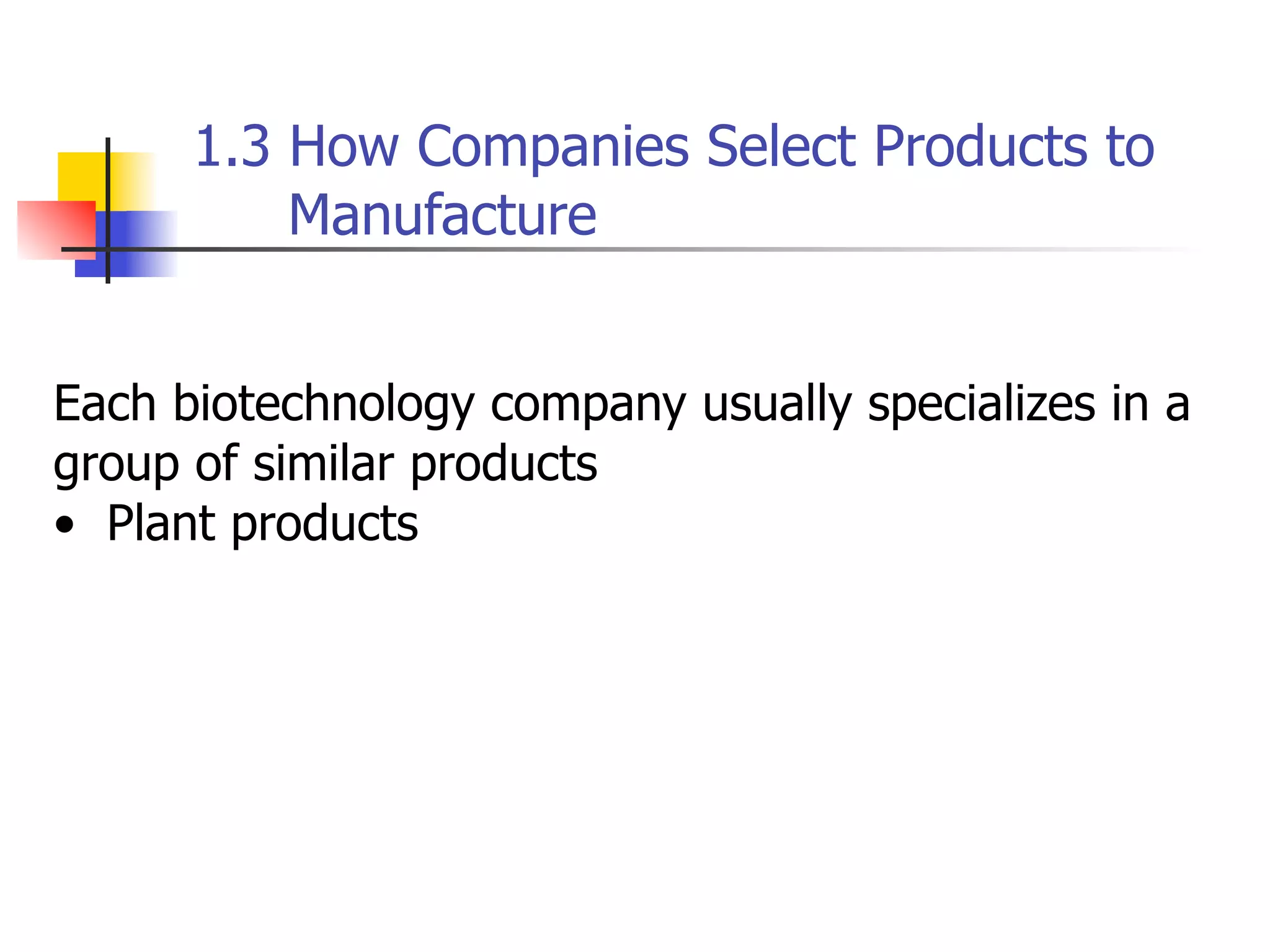 1.3 How Companies Select Products to
Manufacture
Each biotechnology company usually specializes in a
group of similar products
• Plant products

 