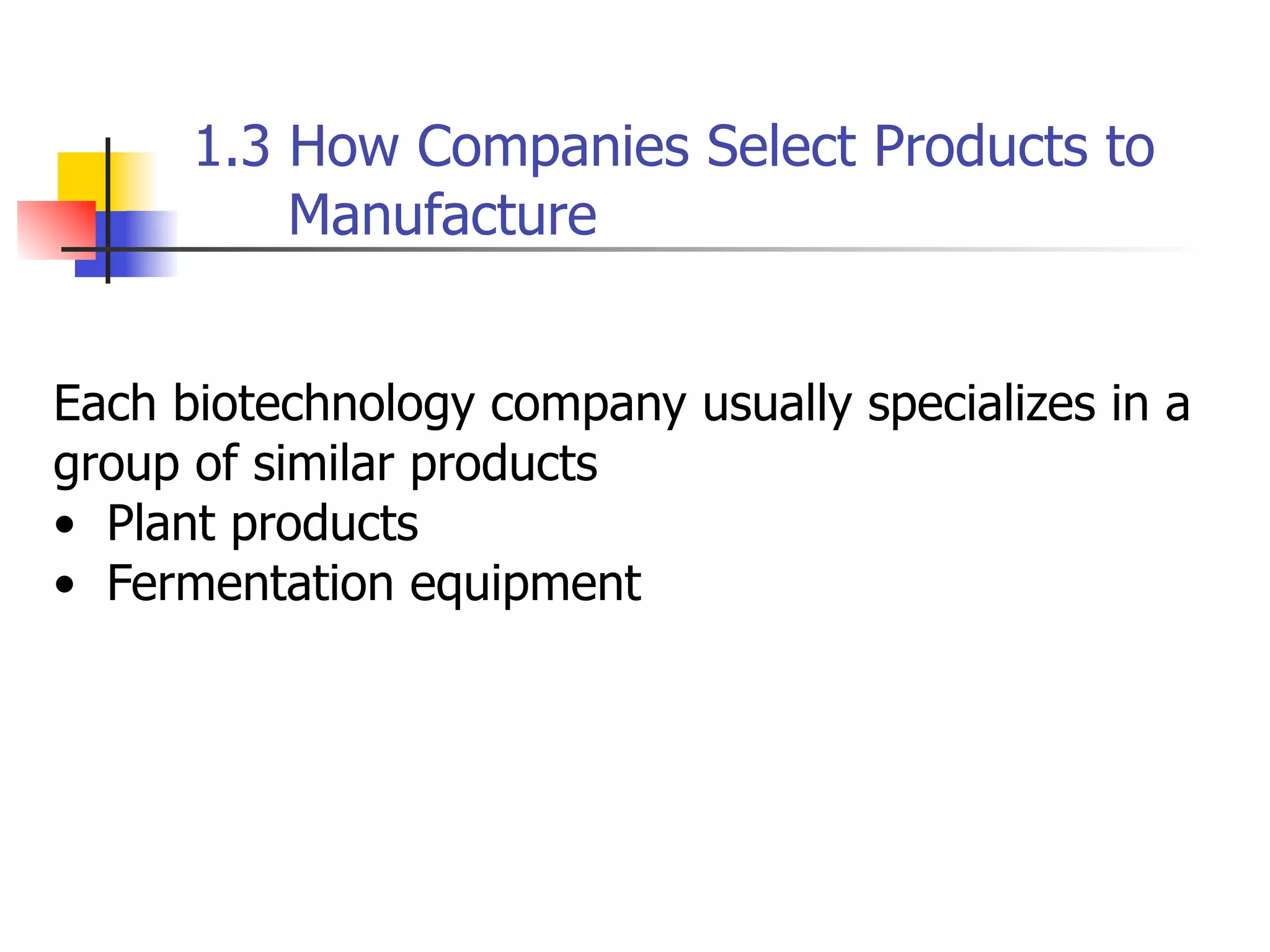 1.3 How Companies Select Products to
Manufacture
Each biotechnology company usually specializes in a
group of similar products
• Plant products
• Fermentation equipment

 