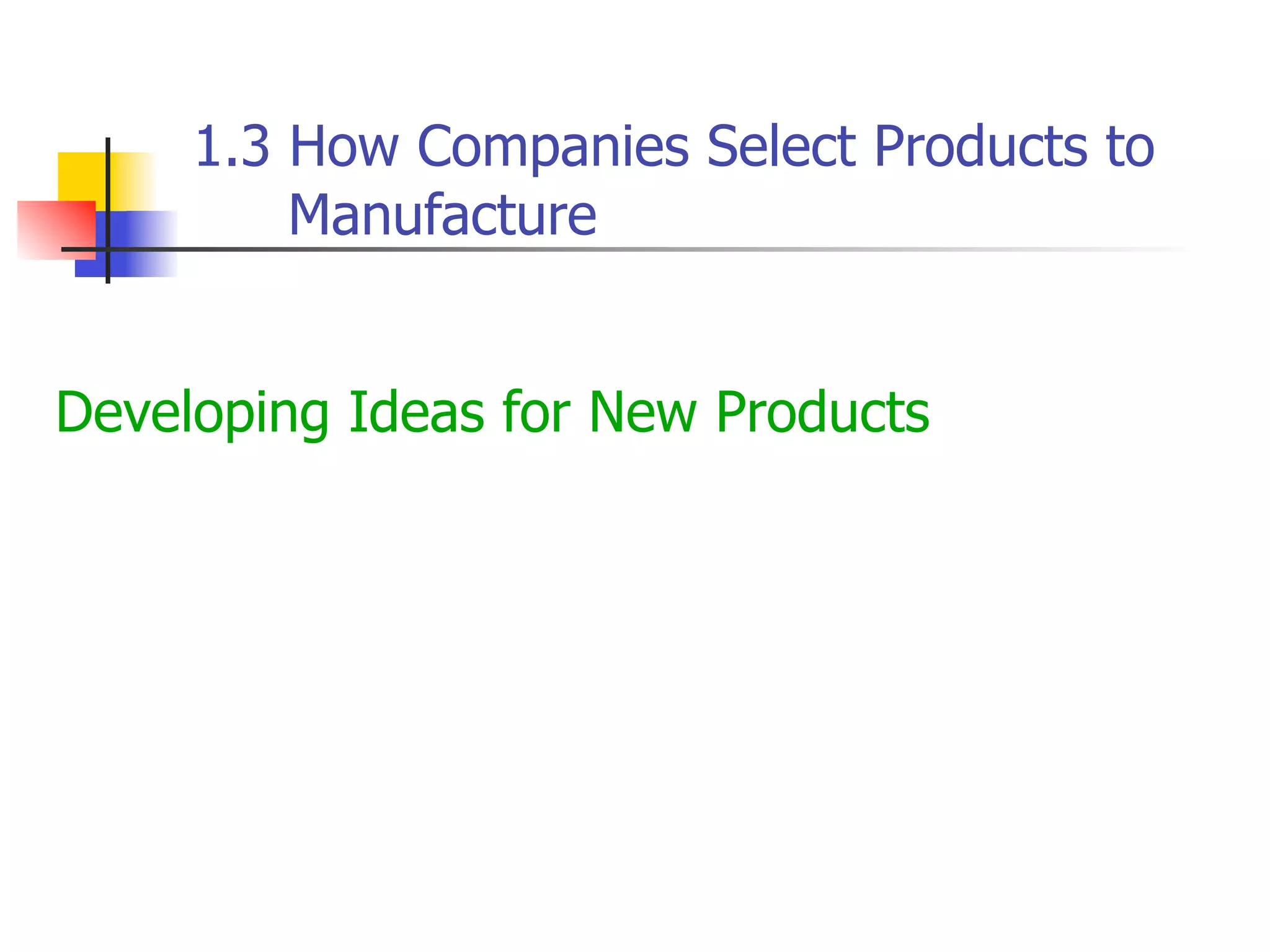 1.3 How Companies Select Products to
Manufacture
Developing Ideas for New Products

 