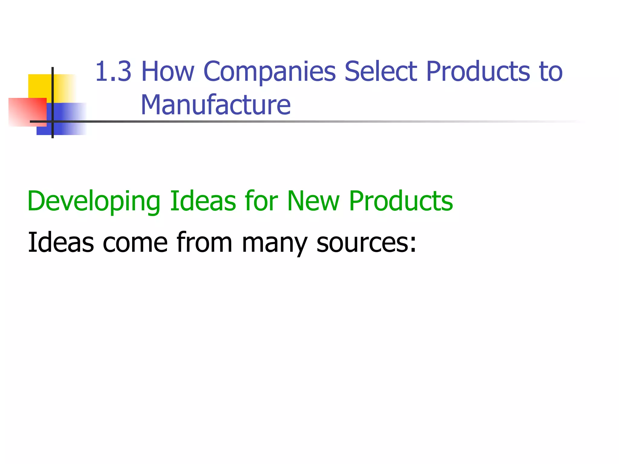 1.3 How Companies Select Products to
Manufacture
Developing Ideas for New Products
Ideas come from many sources:

 