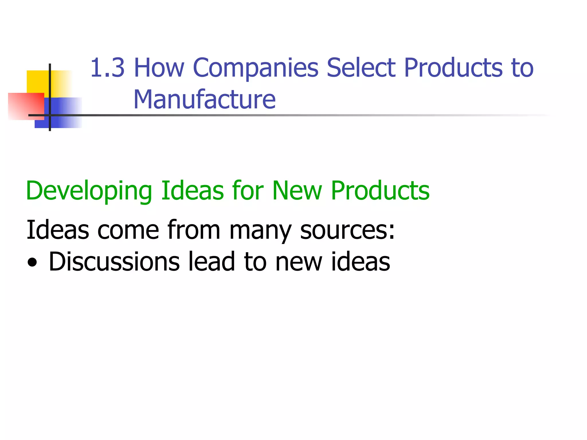 1.3 How Companies Select Products to
Manufacture
Developing Ideas for New Products
Ideas come from many sources:
• Discussions lead to new ideas

 
