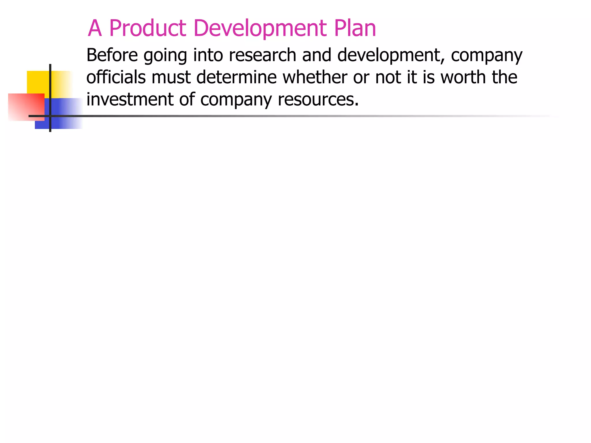 A Product Development Plan
Before going into research and development, company
officials must determine whether or not it is worth the
investment of company resources.

 