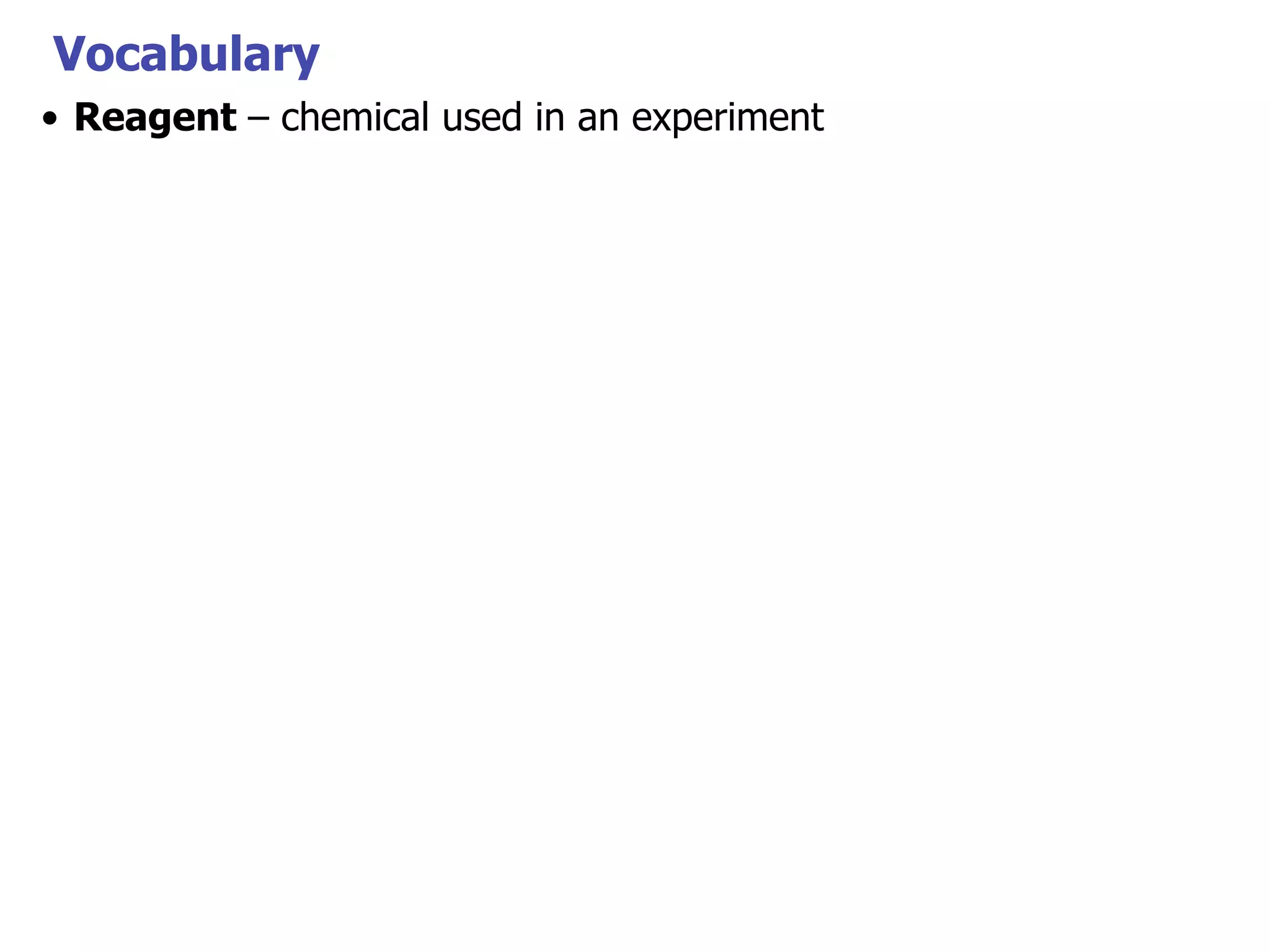 Vocabulary
• Reagent – chemical used in an experiment

 