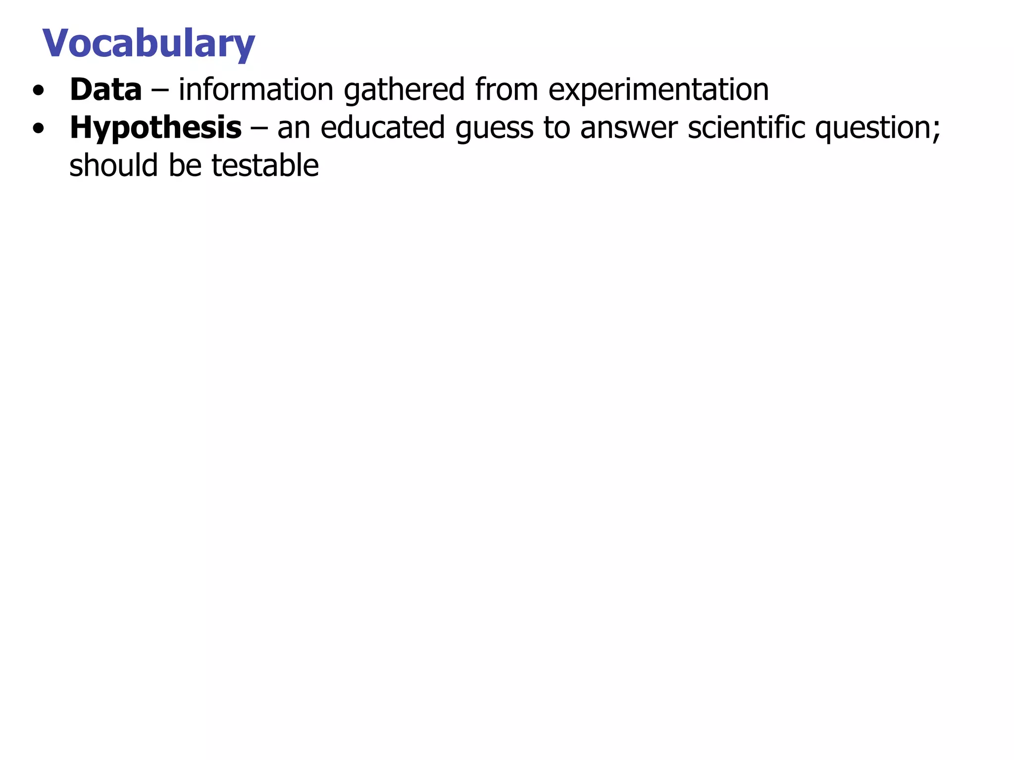 Vocabulary
• Data – information gathered from experimentation
• Hypothesis – an educated guess to answer scientific question;
should be testable

 