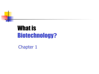 What is
Biotechnology?
Chapter 1

 