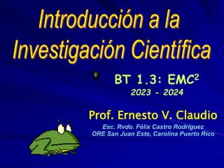 Prof. Ernesto V. Claudio
Esc. Rvdo. Félix Castro Rodríguez
ORE San Juan Este, Carolina Puerto Rico
BT 1.3: EMC2
2023 - 2024
 