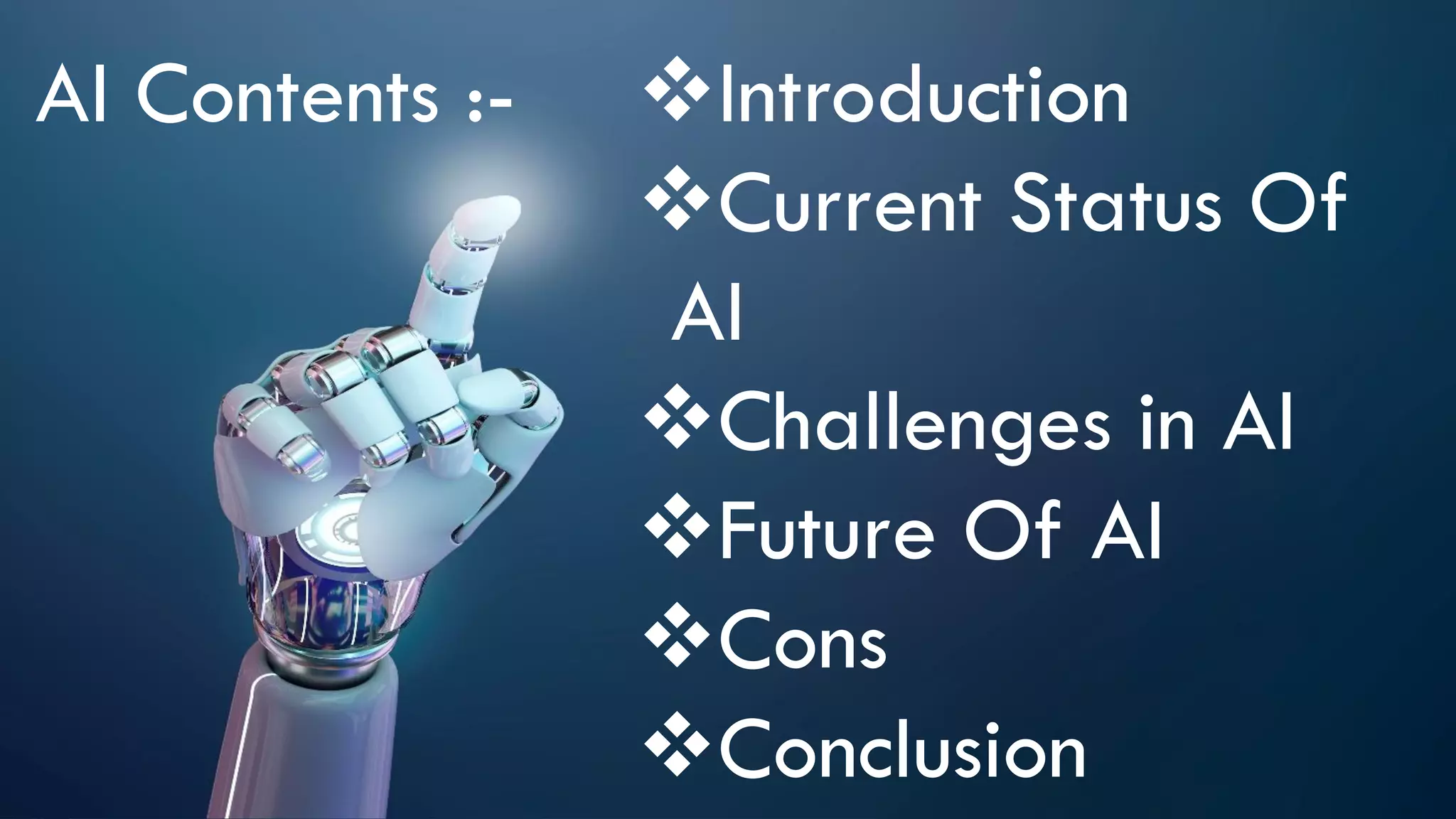 AI Contents :- Introduction
Current Status Of
AI
Challenges in AI
Future Of AI
Cons
Conclusion
 