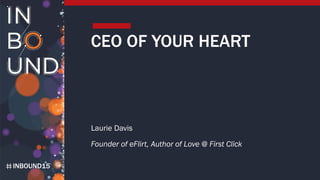 INBOUND15
CEO OF YOUR HEART
Laurie Davis
Founder of eFlirt, Author of Love @ First Click
 