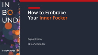INBOUND15
How to Embrace
Your Inner Focker
Bryan Kramer
CEO, Purematter
 