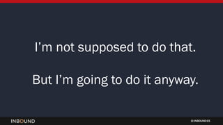 INBOUND15
Iâm not supposed to do that.
But Iâm going to do it anyway.