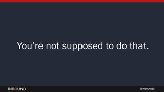 INBOUND15
Youâre not supposed to do that.