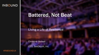 #INBOUND14
Battered, Not Beat
Living a Life of Resilience
Christine Perkett
CEO, SeeDepth, Inc.
 
